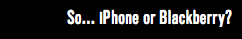 So... iPhone or Blackberry?