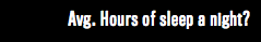 Avg. Hours of sleep a night?